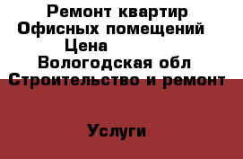 Ремонт квартир.Офисных помещений › Цена ­ 2 000 - Вологодская обл. Строительство и ремонт » Услуги   